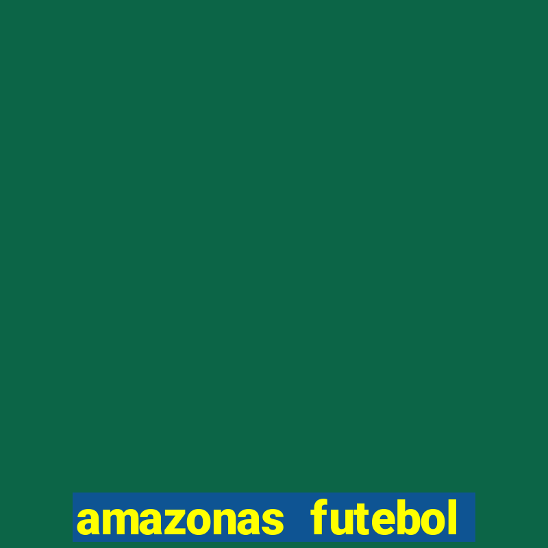 amazonas futebol clube onde assistir